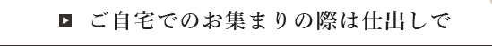 ご自宅でのお集まりの際は仕出しで